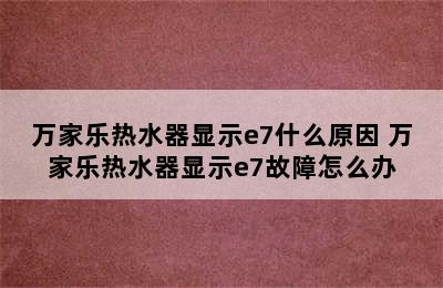 万家乐热水器显示e7什么原因 万家乐热水器显示e7故障怎么办